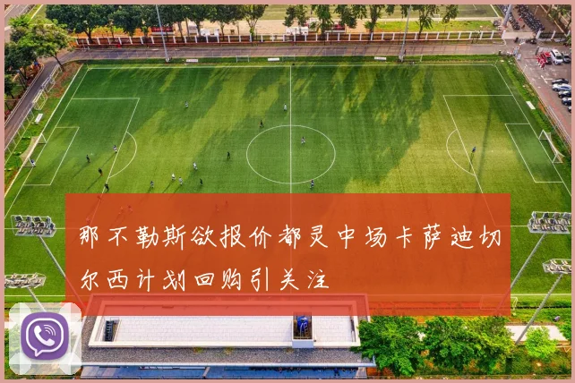 那不勒斯欲报价都灵中场卡萨迪切尔西计划回购引关注