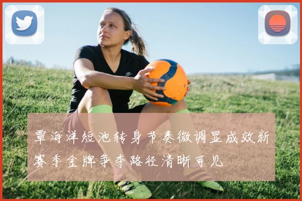 覃海洋短池转身节奏微调显成效新赛季金牌争夺路径清晰可见