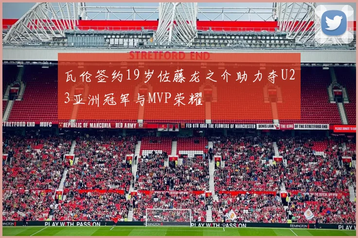 瓦伦签约19岁佐藤龙之介助力夺U23亚洲冠军与MVP荣耀