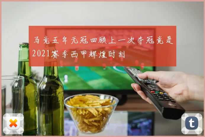 马竞五年无冠回顾上一次夺冠竟是2021赛季西甲辉煌时刻