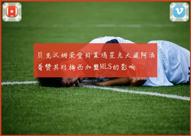 贝克汉姆荣登好莱坞星光大道阿汤哥赞其对梅西加盟MLS的影响