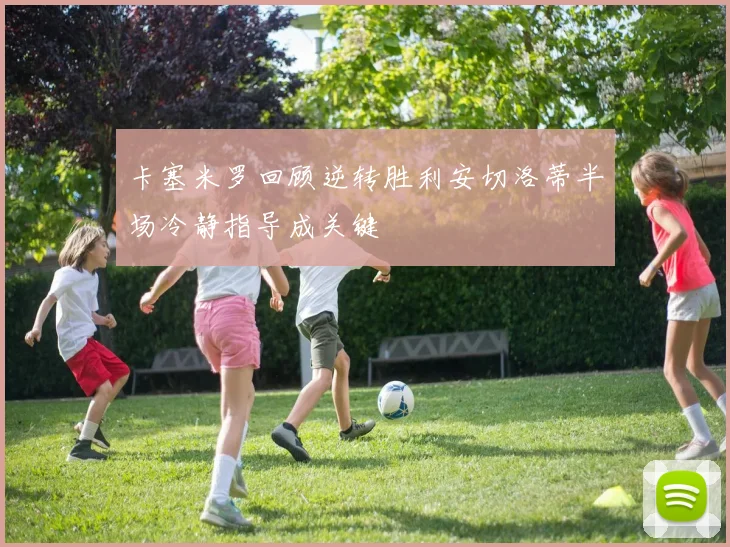 卡塞米罗回顾逆转胜利安切洛蒂半场冷静指导成关键