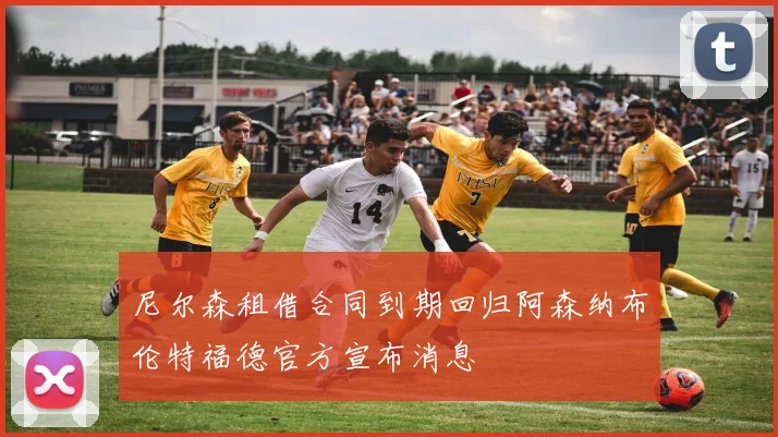 尼尔森租借合同到期回归阿森纳布伦特福德官方宣布消息