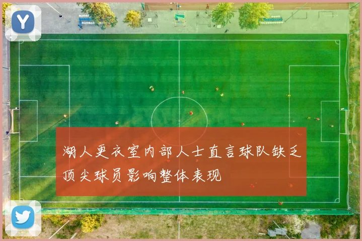 湖人更衣室内部人士直言球队缺乏顶尖球员影响整体表现