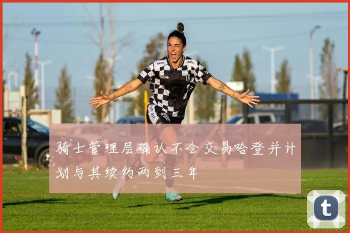 骑士管理层确认不会交易哈登并计划与其续约两到三年
